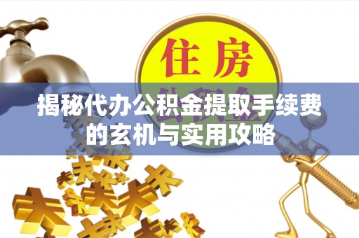 带岭揭秘代办公积金提取手续费的玄机与实用攻略