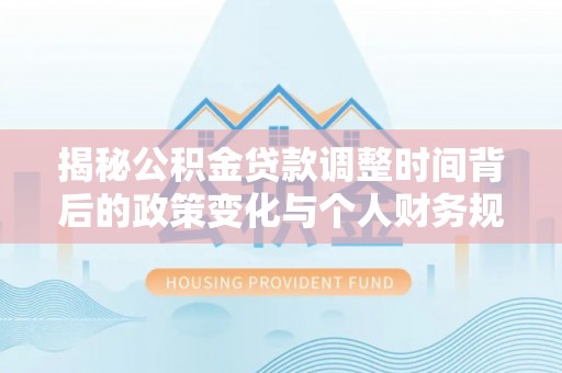 带岭揭秘公积金贷款调整时间背后的政策变化与个人财务规划