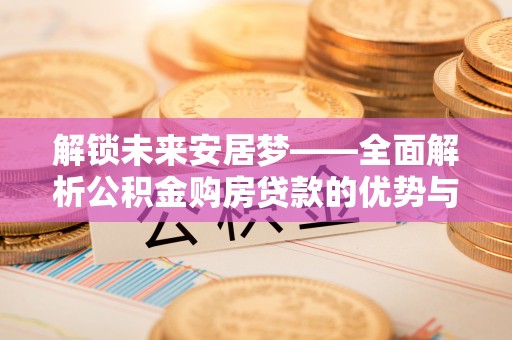 带岭解锁未来安居梦——全面解析公积金购房贷款的优势与策略