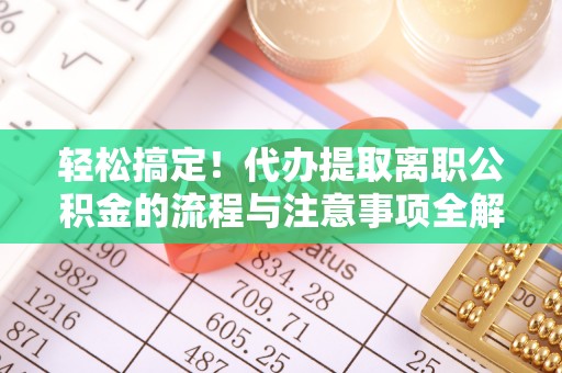 带岭轻松搞定！代办提取离职公积金的流程与注意事项全解析