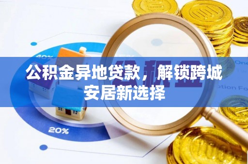 带岭公积金异地贷款，解锁跨城安居新选择
