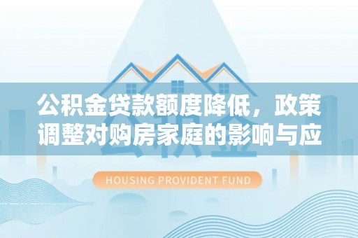 带岭公积金贷款额度降低，政策调整对购房家庭的影响与应对策略