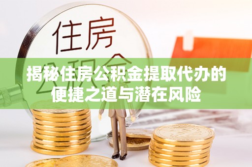 带岭揭秘住房公积金提取代办的便捷之道与潜在风险