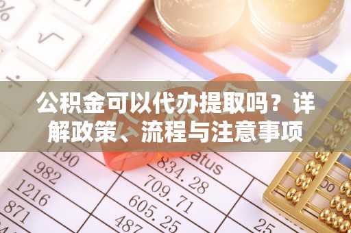带岭公积金可以代办提取吗？详解政策、流程与注意事项