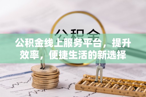 带岭公积金线上服务平台，提升效率，便捷生活的新选择