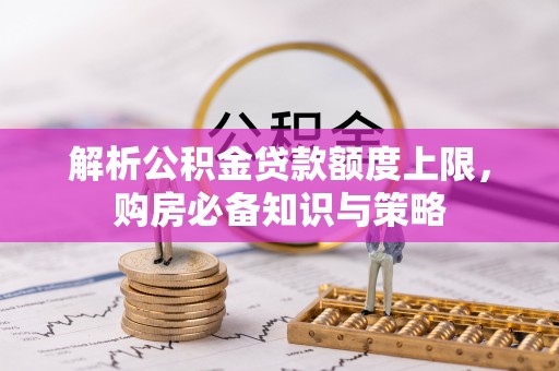 带岭解析公积金贷款额度上限，购房必备知识与策略