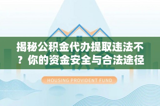 带岭揭秘公积金代办提取违法不？你的资金安全与合法途径解析