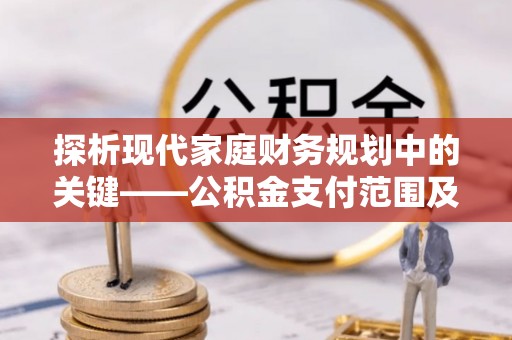 带岭探析现代家庭财务规划中的关键——公积金支付范围及其影响