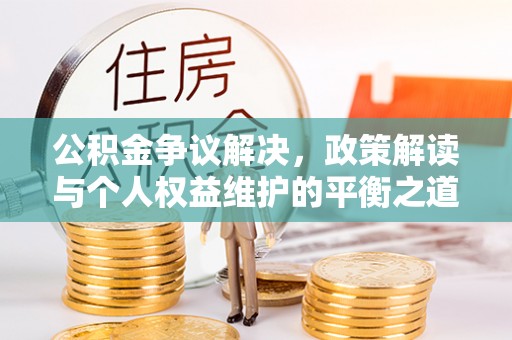 带岭公积金争议解决，政策解读与个人权益维护的平衡之道