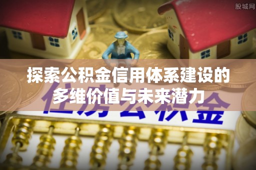 带岭探索公积金信用体系建设的多维价值与未来潜力