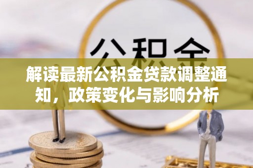 带岭解读最新公积金贷款调整通知，政策变化与影响分析