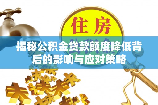 带岭揭秘公积金贷款额度降低背后的影响与应对策略