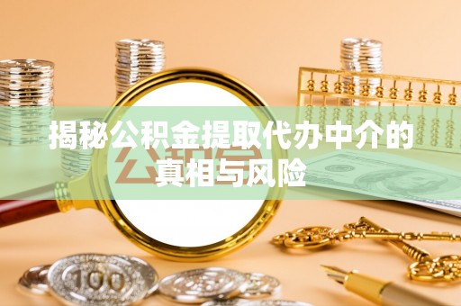 带岭揭秘公积金提取代办中介的真相与风险