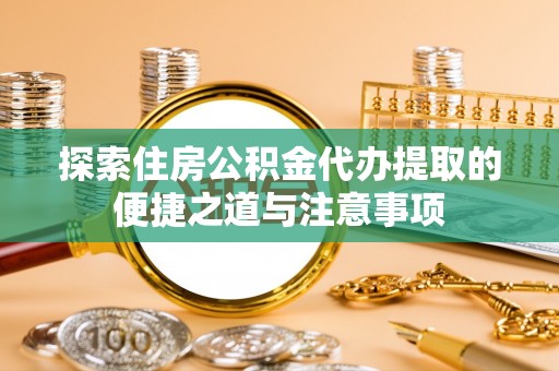 带岭探索住房公积金代办提取的便捷之道与注意事项