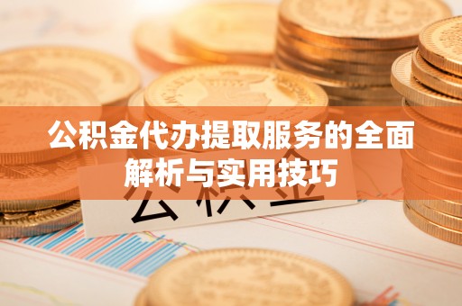 带岭公积金代办提取服务的全面解析与实用技巧