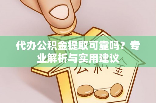 带岭代办公积金提取可靠吗？专业解析与实用建议