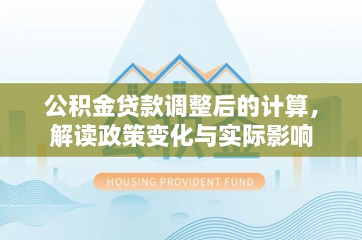 带岭公积金贷款调整后的计算，解读政策变化与实际影响
