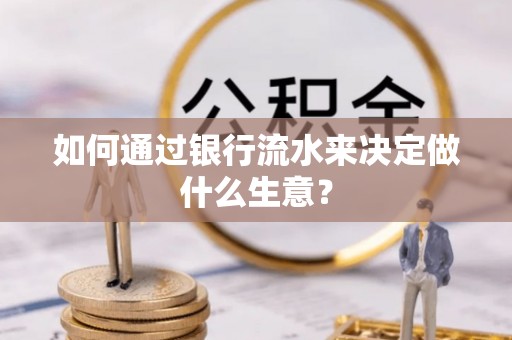 带岭如何通过银行流水来决定做什么生意？