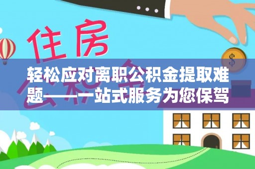 带岭轻松应对离职公积金提取难题——一站式服务为您保驾护航
