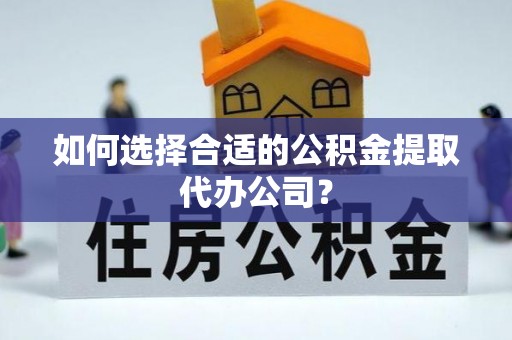 带岭如何选择合适的公积金提取代办公司？