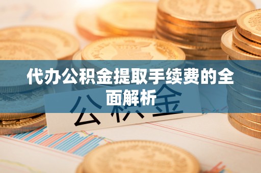 带岭代办公积金提取手续费的全面解析