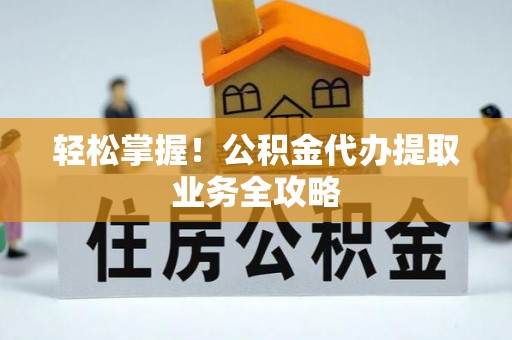 带岭轻松掌握！公积金代办提取业务全攻略