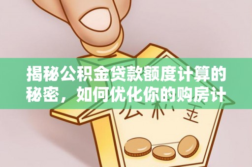 带岭揭秘公积金贷款额度计算的秘密，如何优化你的购房计划？