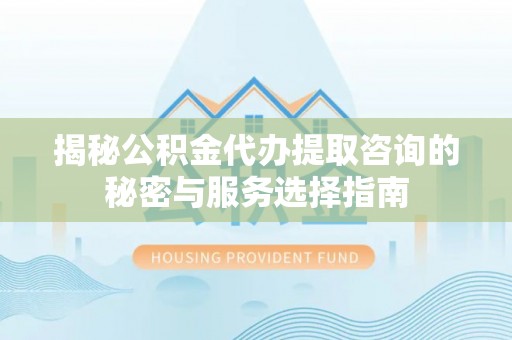 带岭揭秘公积金代办提取咨询的秘密与服务选择指南