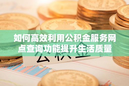 带岭如何高效利用公积金服务网点查询功能提升生活质量
