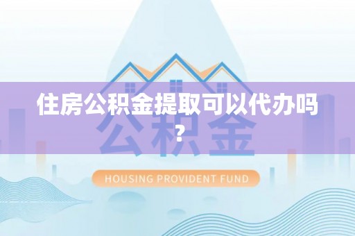 带岭住房公积金提取可以代办吗？