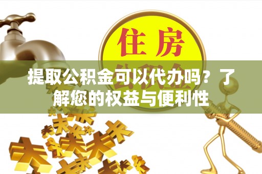 带岭提取公积金可以代办吗？了解您的权益与便利性
