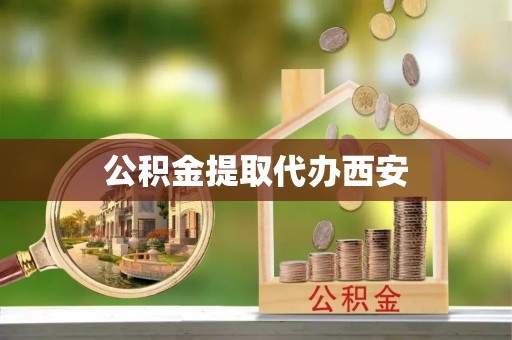 带岭公积金提取代办西安
