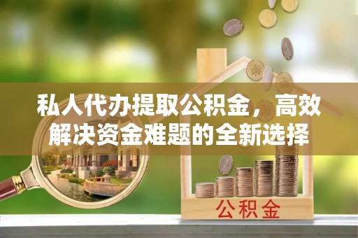 带岭私人代办提取公积金，高效解决资金难题的全新选择