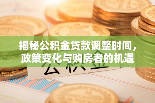 带岭揭秘公积金贷款调整时间，政策变化与购房者的机遇