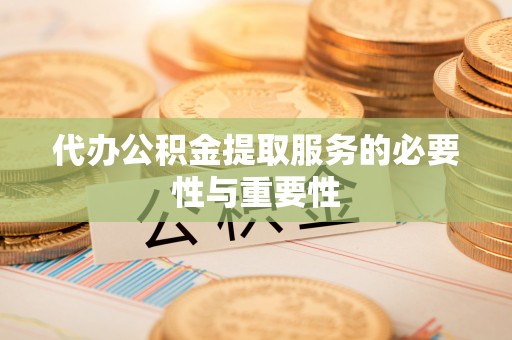 带岭代办公积金提取服务的必要性与重要性