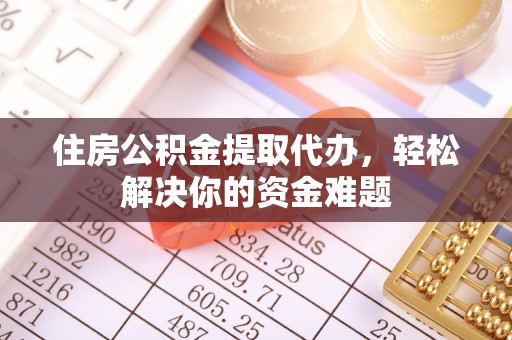 带岭住房公积金提取代办，轻松解决你的资金难题