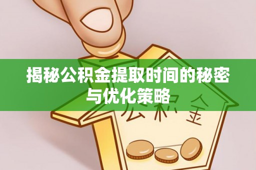带岭揭秘公积金提取时间的秘密与优化策略