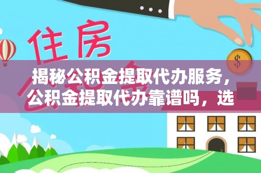 带岭揭秘公积金提取代办服务，公积金提取代办靠谱吗，选择需谨慎