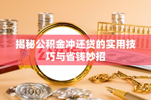 带岭揭秘公积金冲还贷的实用技巧与省钱妙招