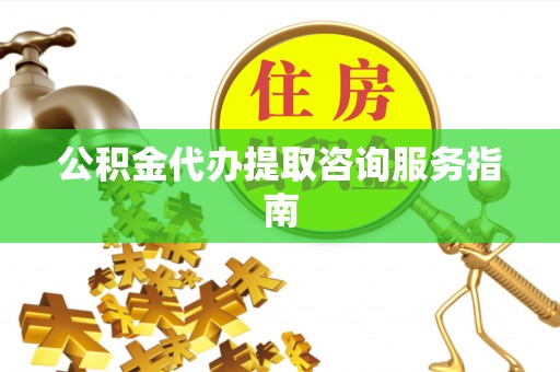 带岭公积金代办提取咨询服务指南
