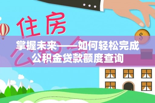 带岭掌握未来——如何轻松完成公积金贷款额度查询