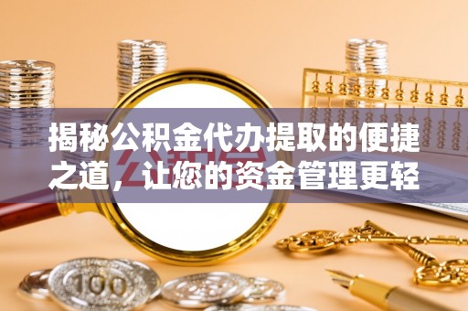 带岭揭秘公积金代办提取的便捷之道，让您的资金管理更轻松