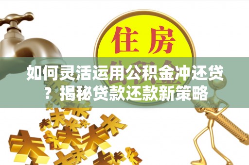 带岭如何灵活运用公积金冲还贷？揭秘贷款还款新策略