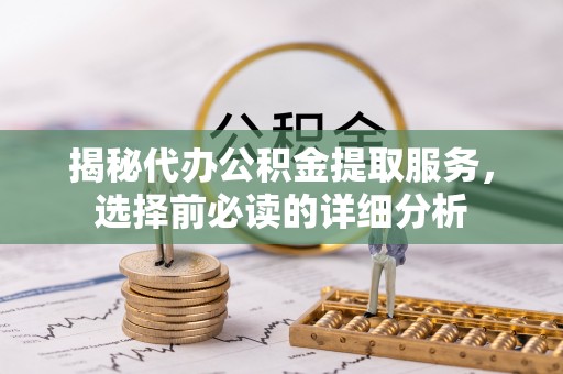 带岭揭秘代办公积金提取服务，选择前必读的详细分析