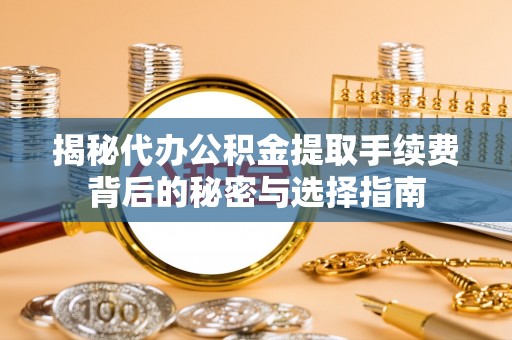 带岭揭秘代办公积金提取手续费背后的秘密与选择指南