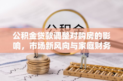 带岭公积金贷款调整对购房的影响，市场新风向与家庭财务规划