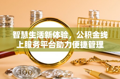 带岭智慧生活新体验，公积金线上服务平台助力便捷管理