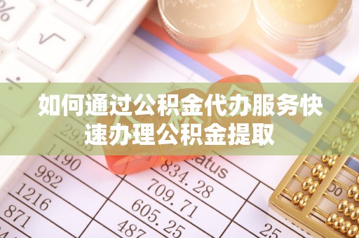 带岭如何通过公积金代办服务快速办理公积金提取