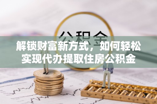 带岭解锁财富新方式，如何轻松实现代办提取住房公积金