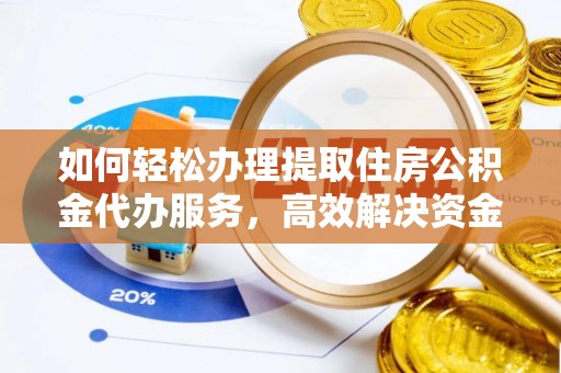 带岭如何轻松办理提取住房公积金代办服务，高效解决资金需求